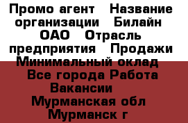 Промо-агент › Название организации ­ Билайн, ОАО › Отрасль предприятия ­ Продажи › Минимальный оклад ­ 1 - Все города Работа » Вакансии   . Мурманская обл.,Мурманск г.